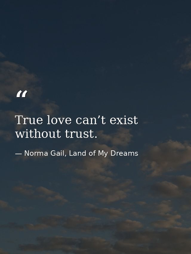 True love can’t exist without trust. — Norma Gail, Land of My Dreams