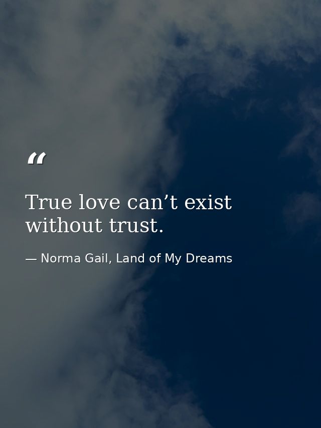 True love can’t exist without trust. — Norma Gail, Land of My Dreams