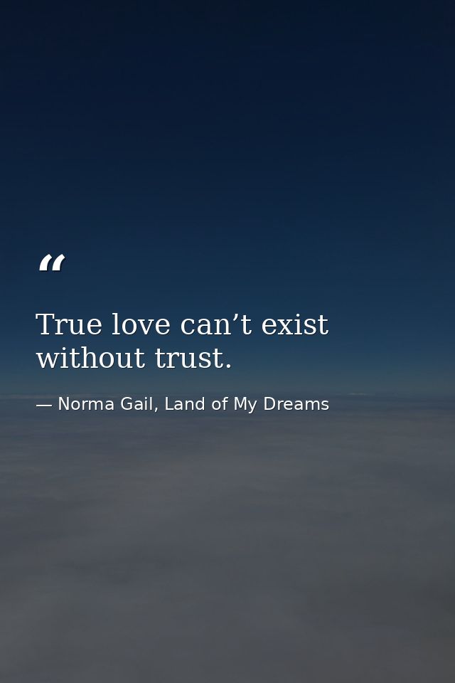 True love can’t exist without trust. — Norma Gail, Land of My Dreams