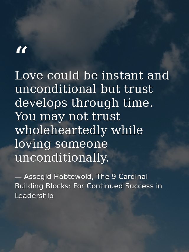 Love could be instant and unconditional but trust develops through time. You may not trust wholeheartedly while loving s — Assegid Habtewold, The 9 Cardinal Building Blocks: For Continued Success in Leadership