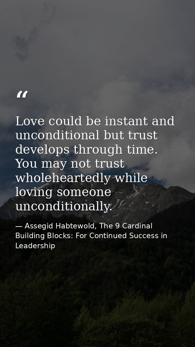 Love could be instant and unconditional but trust develops through time. You may not trust wholeheartedly while loving s — Assegid Habtewold, The 9 Cardinal Building Blocks: For Continued Success in Leadership