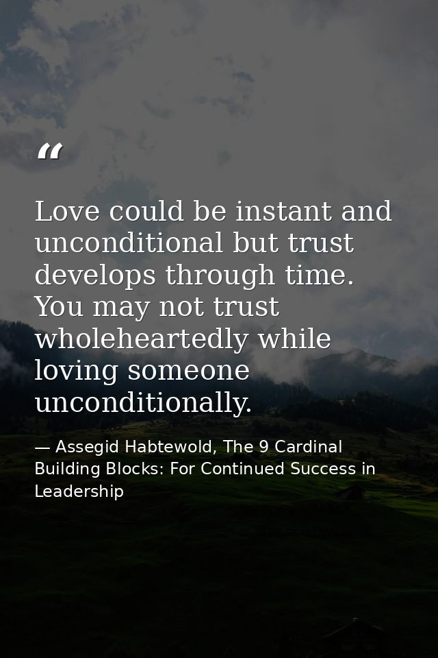 Love could be instant and unconditional but trust develops through time. You may not trust wholeheartedly while loving s — Assegid Habtewold, The 9 Cardinal Building Blocks: For Continued Success in Leadership