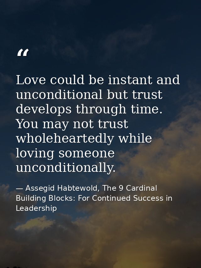 Love could be instant and unconditional but trust develops through time. You may not trust wholeheartedly while loving s — Assegid Habtewold, The 9 Cardinal Building Blocks: For Continued Success in Leadership