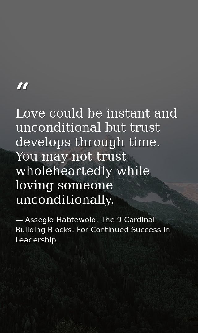 Love could be instant and unconditional but trust develops through time. You may not trust wholeheartedly while loving s — Assegid Habtewold, The 9 Cardinal Building Blocks: For Continued Success in Leadership