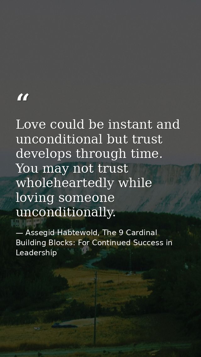 Love could be instant and unconditional but trust develops through time. You may not trust wholeheartedly while loving s — Assegid Habtewold, The 9 Cardinal Building Blocks: For Continued Success in Leadership