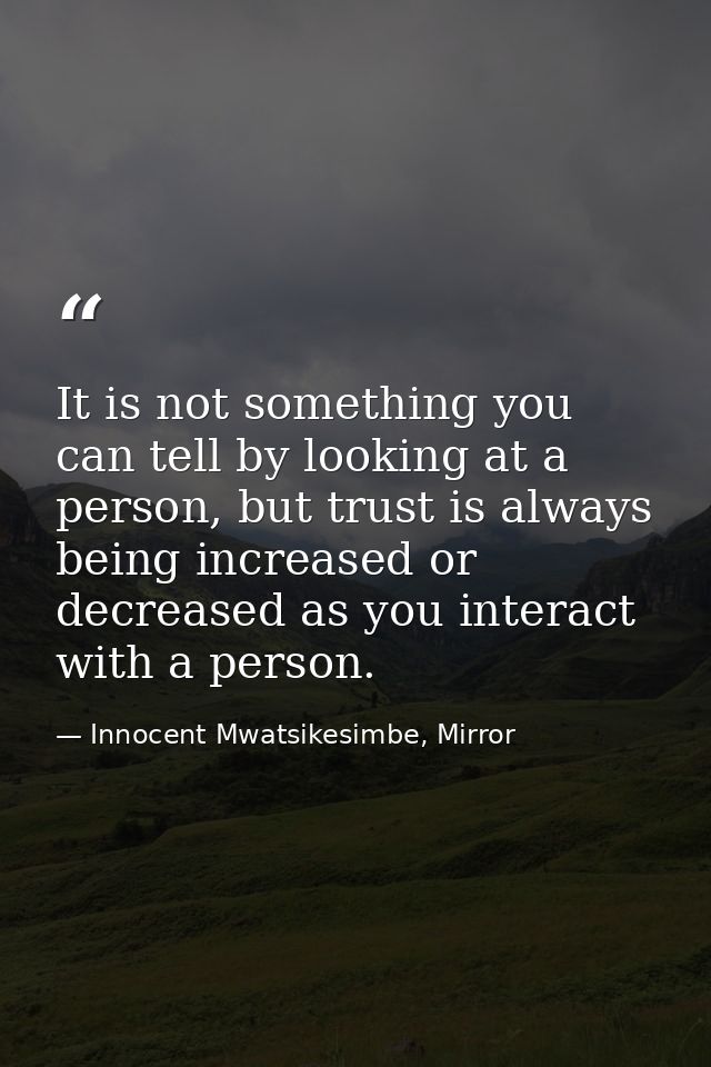 ⁯It is not something you can tell by looking at a person, but trust is always being increased or decreased as you intera — Innocent Mwatsikesimbe, Mirror