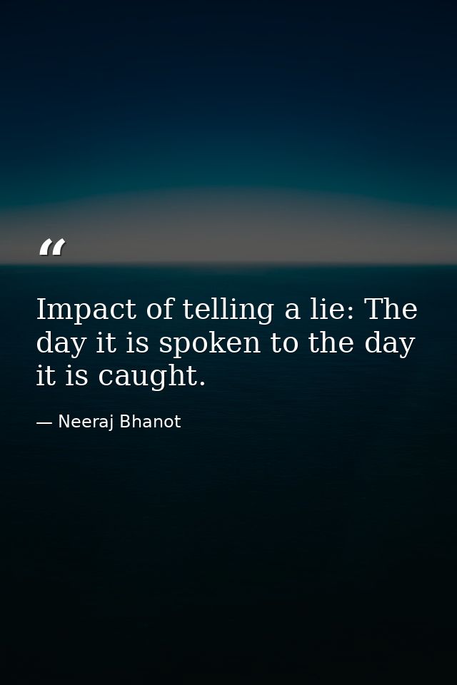 Impact of telling a lie: The day it is spoken to the day it is caught. — Neeraj Bhanot