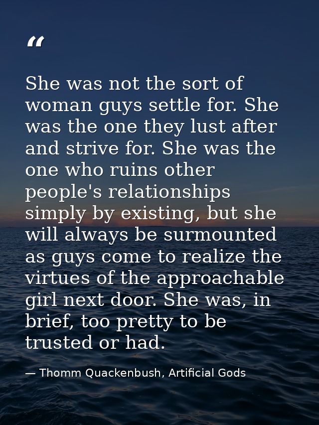 She was not the sort of woman guys settle for. She was the one they lust after and strive for. She was the one who ruins — Thomm Quackenbush, Artificial Gods