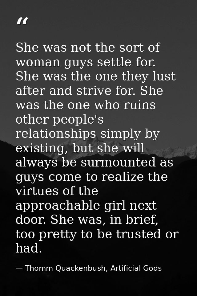 She was not the sort of woman guys settle for. She was the one they lust after and strive for. She was the one who ruins — Thomm Quackenbush, Artificial Gods