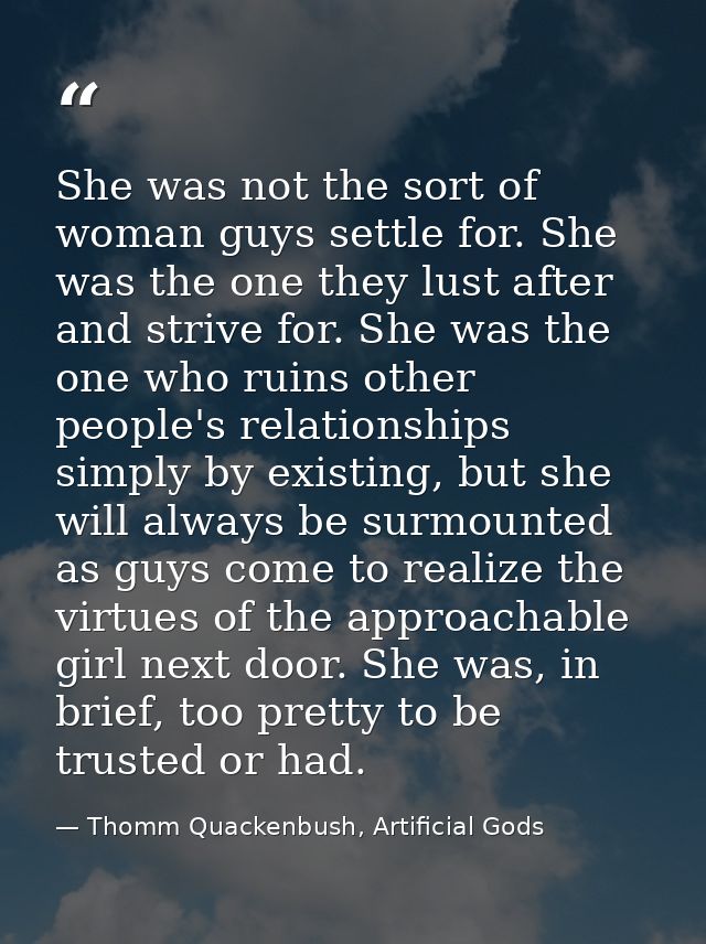 She was not the sort of woman guys settle for. She was the one they lust after and strive for. She was the one who ruins — Thomm Quackenbush, Artificial Gods