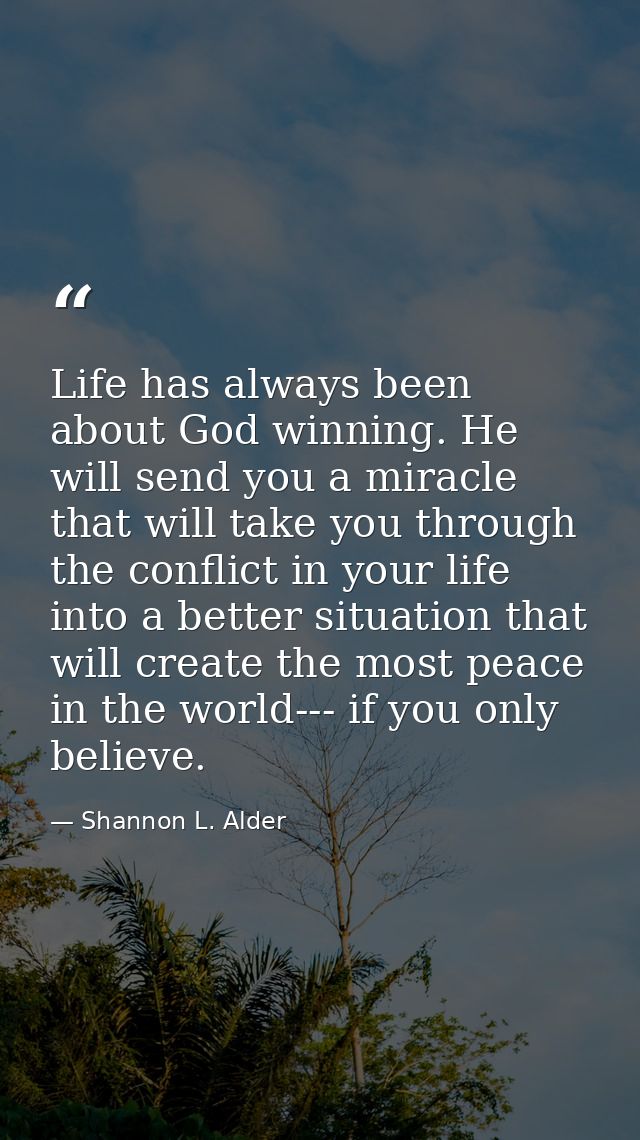 Life has always been about God winning. He will send you a miracle that will take you through the conflict in your life  — Shannon L. Alder