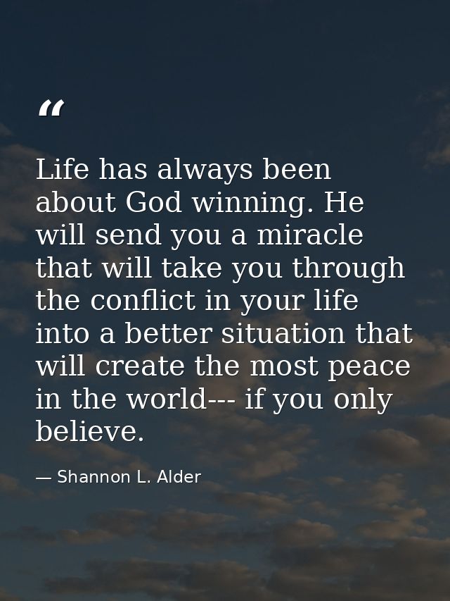 Life has always been about God winning. He will send you a miracle that will take you through the conflict in your life  — Shannon L. Alder