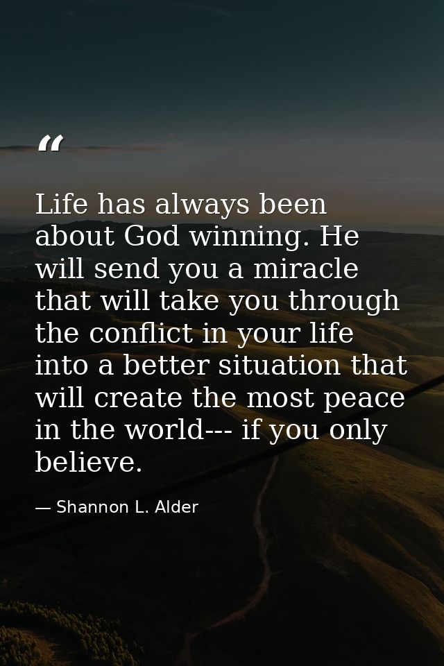 Life has always been about God winning. He will send you a miracle that will take you through the conflict in your life  — Shannon L. Alder
