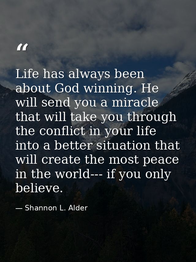 Life has always been about God winning. He will send you a miracle that will take you through the conflict in your life  — Shannon L. Alder