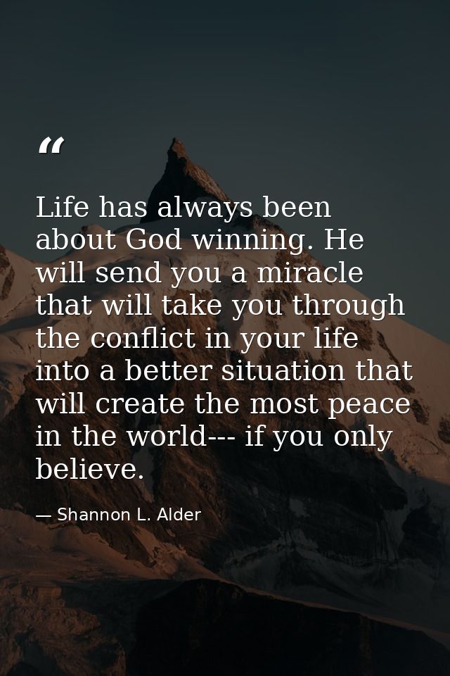 Life has always been about God winning. He will send you a miracle that will take you through the conflict in your life  — Shannon L. Alder