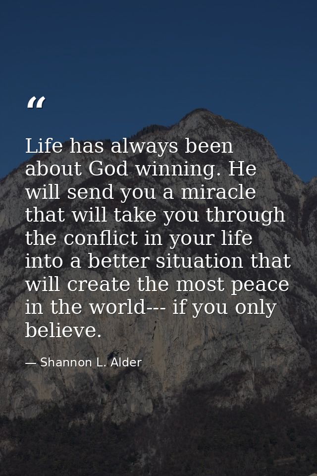 Life has always been about God winning. He will send you a miracle that will take you through the conflict in your life  — Shannon L. Alder