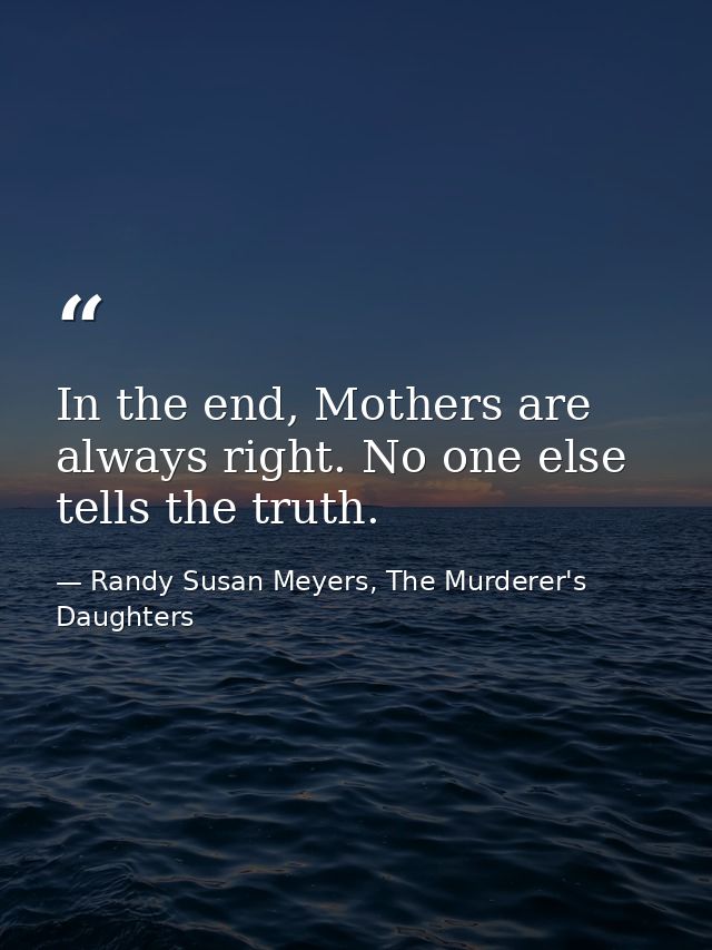 In the end, Mothers are always right. No one else tells the truth. — Randy Susan Meyers, The Murderer's Daughters