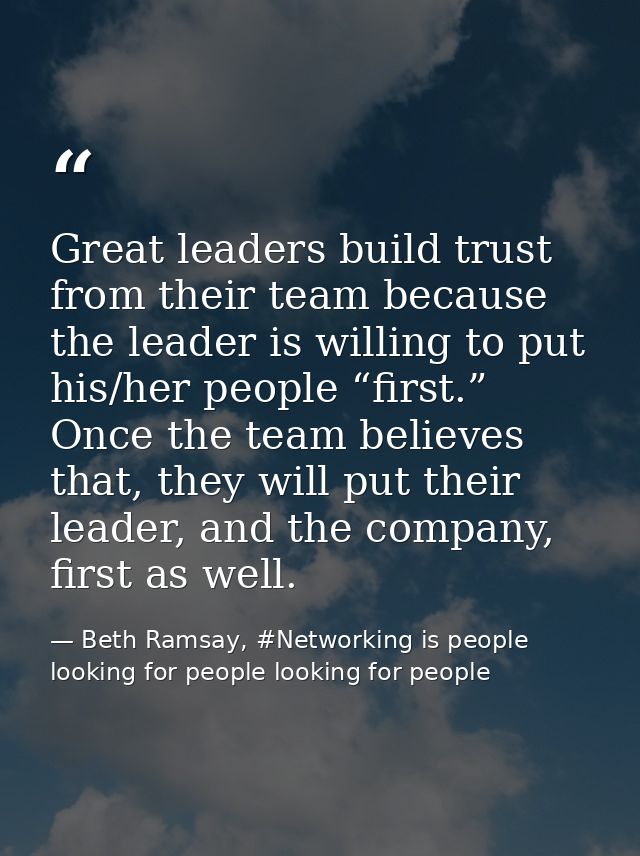 Great leaders build trust from their team because the leader is willing to put his/her people “first.” Once the team bel — Beth Ramsay, #Networking is people looking for people looking for people