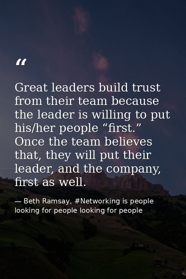 Great leaders build trust from their team because the leader is willing to put his/her people “first.” Once the team bel — Beth Ramsay, #Networking is people looking for people looking for people