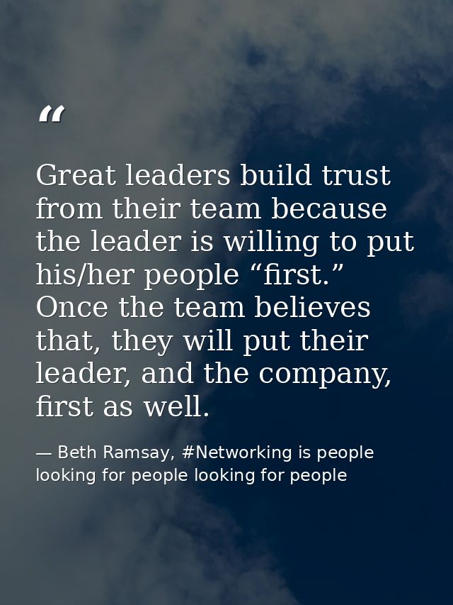 Great leaders build trust from their team because the leader is willing to put his/her people “first.” Once the team bel — Beth Ramsay, #Networking is people looking for people looking for people
