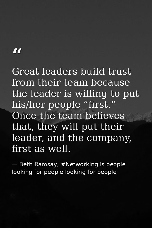 Great leaders build trust from their team because the leader is willing to put his/her people “first.” Once the team bel — Beth Ramsay, #Networking is people looking for people looking for people