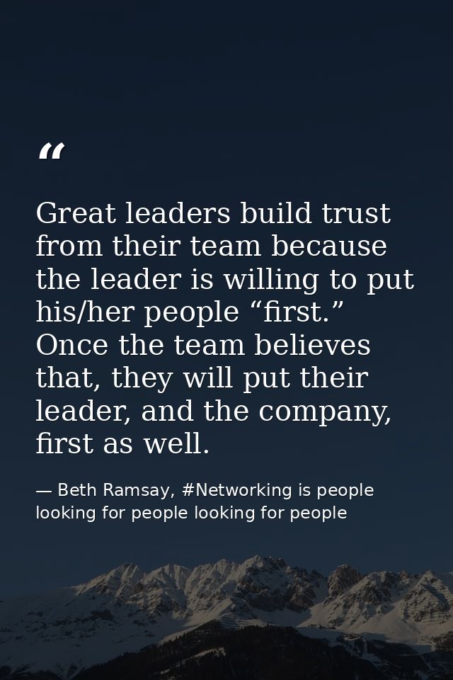 Great leaders build trust from their team because the leader is willing to put his/her people “first.” Once the team bel — Beth Ramsay, #Networking is people looking for people looking for people
