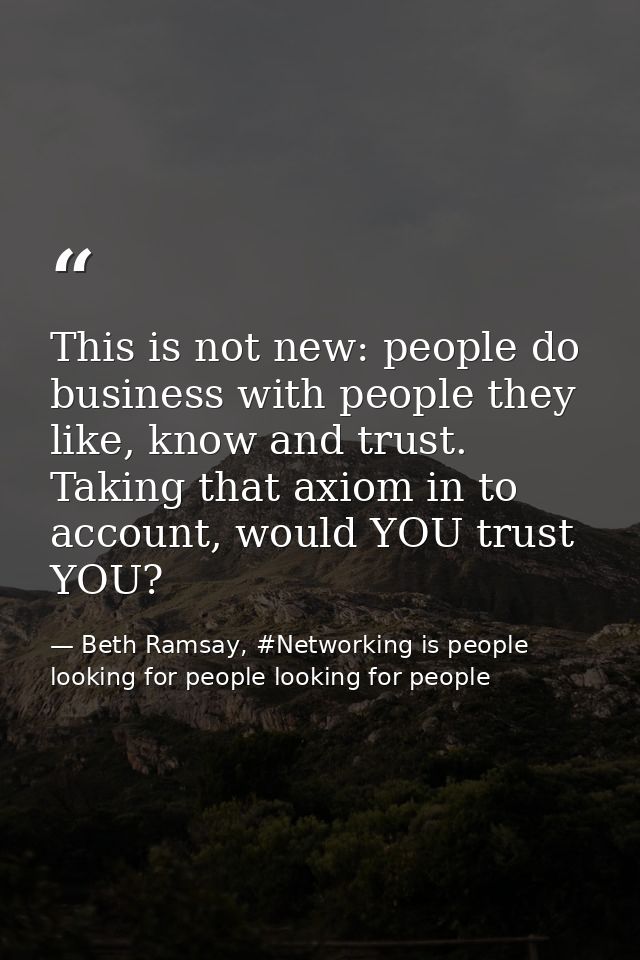 This is not new: people do business with people they like, know and trust. Taking that axiom in to account, would YOU tr — Beth Ramsay, #Networking is people looking for people looking for people