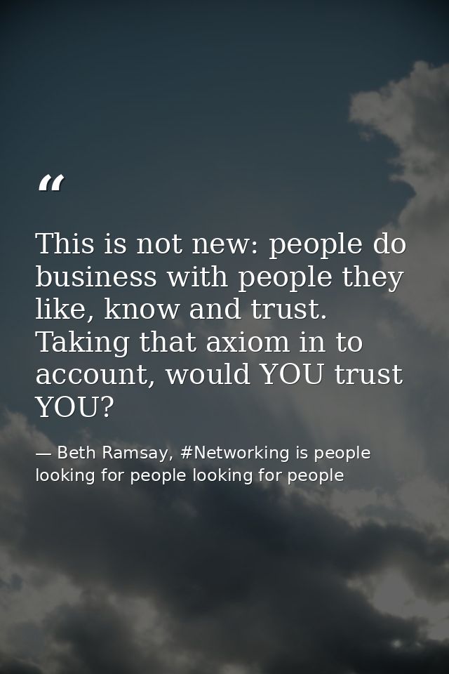 This is not new: people do business with people they like, know and trust. Taking that axiom in to account, would YOU tr — Beth Ramsay, #Networking is people looking for people looking for people