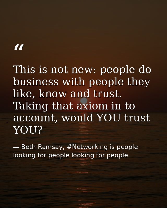 This is not new: people do business with people they like, know and trust. Taking that axiom in to account, would YOU tr — Beth Ramsay, #Networking is people looking for people looking for people