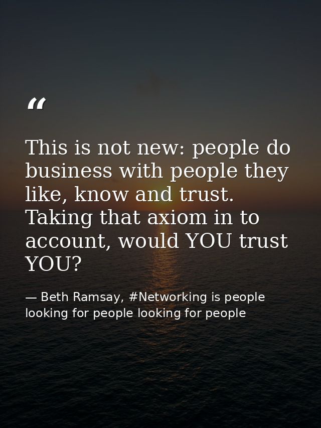 This is not new: people do business with people they like, know and trust. Taking that axiom in to account, would YOU tr — Beth Ramsay, #Networking is people looking for people looking for people