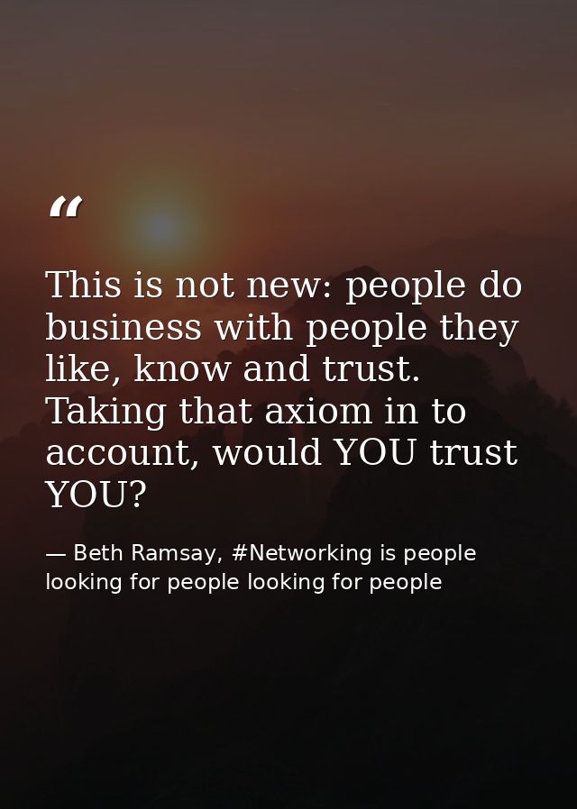 This is not new: people do business with people they like, know and trust. Taking that axiom in to account, would YOU tr — Beth Ramsay, #Networking is people looking for people looking for people