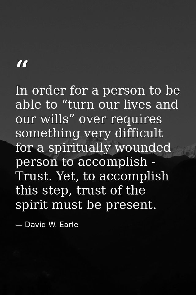 In order for a person to be able to “turn our lives and our wills” over requires something very difficult for a spiritua — David W. Earle