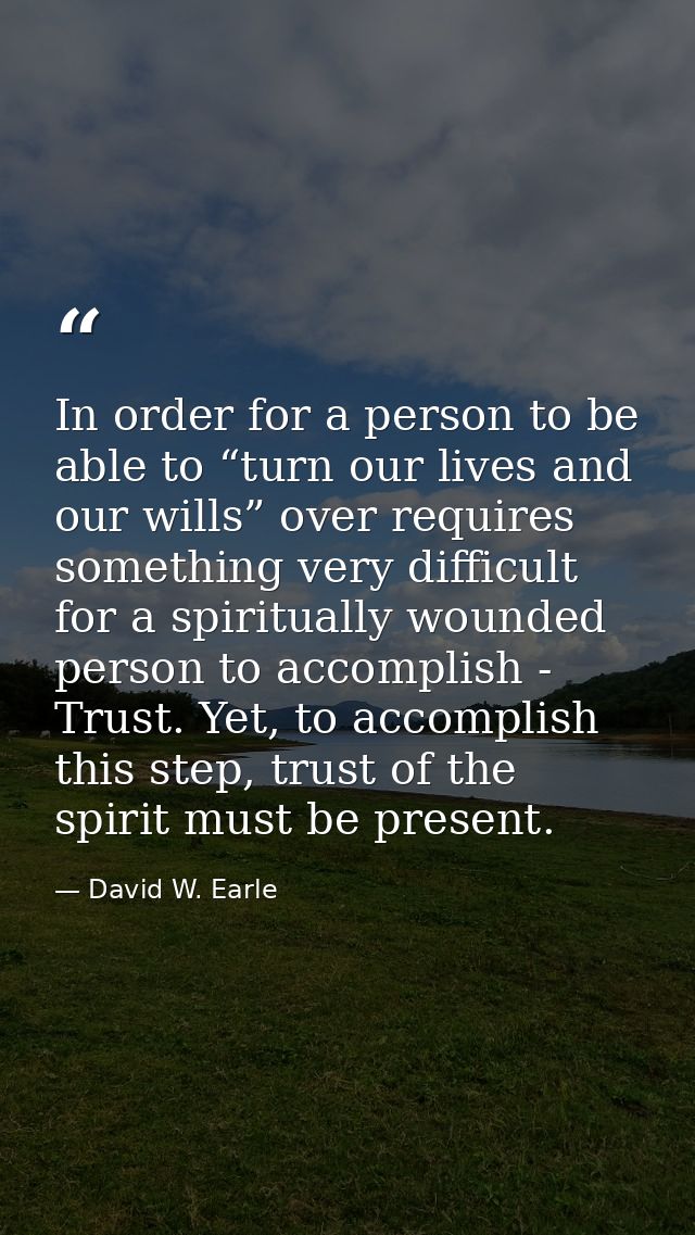 In order for a person to be able to “turn our lives and our wills” over requires something very difficult for a spiritua — David W. Earle