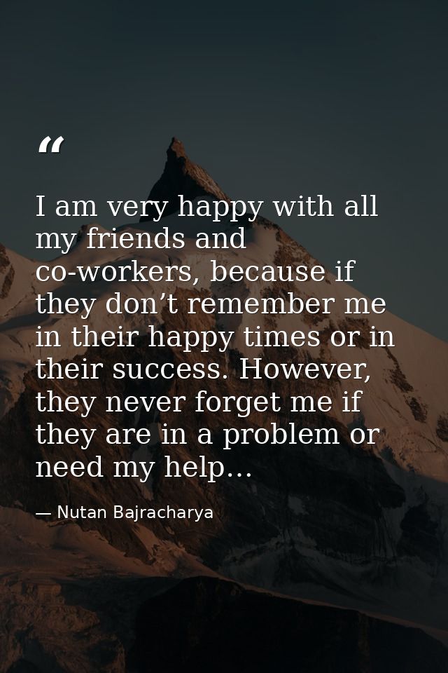 I am very happy with all my friends and co-workers, because if they don’t remember me in their happy times or in their s — Nutan Bajracharya