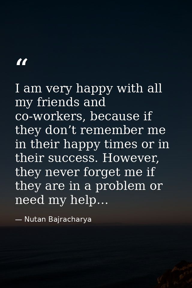 I am very happy with all my friends and co-workers, because if they don’t remember me in their happy times or in their s — Nutan Bajracharya