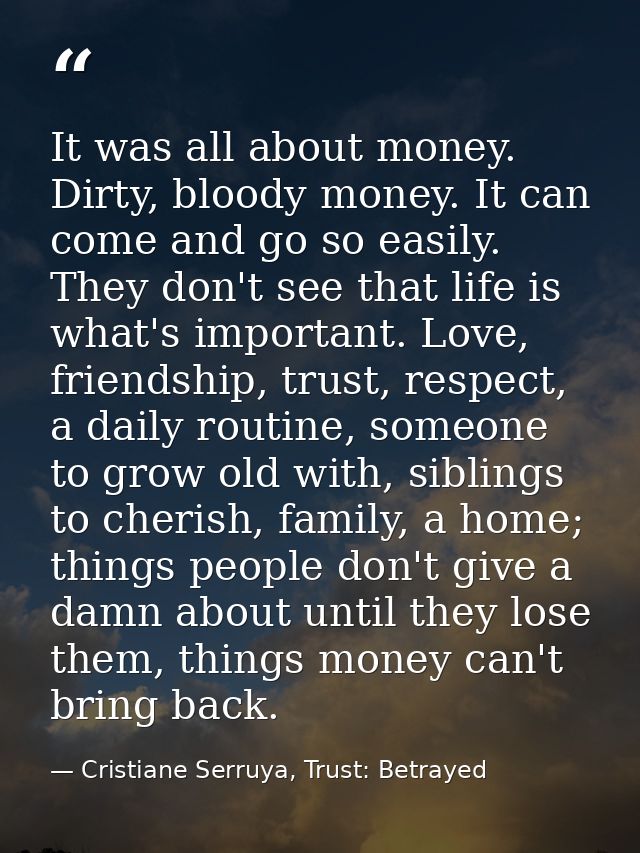 It was all about money. Dirty, bloody money. It can come and go so easily. They don't see that life is what's important. — Cristiane Serruya, Trust: Betrayed