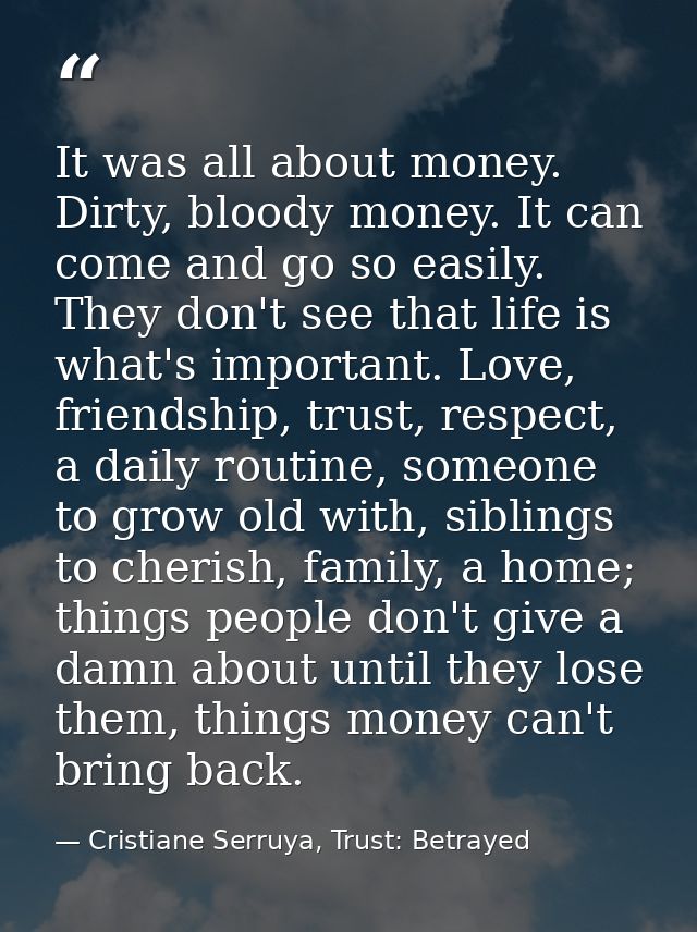 It was all about money. Dirty, bloody money. It can come and go so easily. They don't see that life is what's important. — Cristiane Serruya, Trust: Betrayed