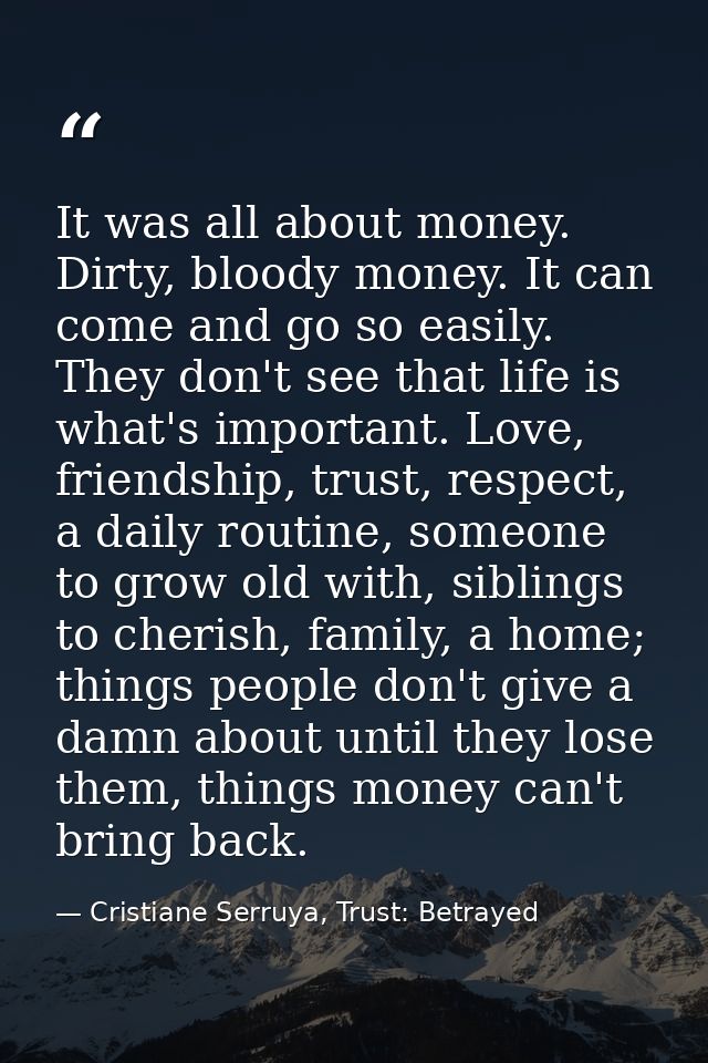 It was all about money. Dirty, bloody money. It can come and go so easily. They don't see that life is what's important. — Cristiane Serruya, Trust: Betrayed