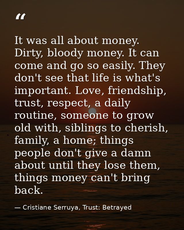 It was all about money. Dirty, bloody money. It can come and go so easily. They don't see that life is what's important. — Cristiane Serruya, Trust: Betrayed