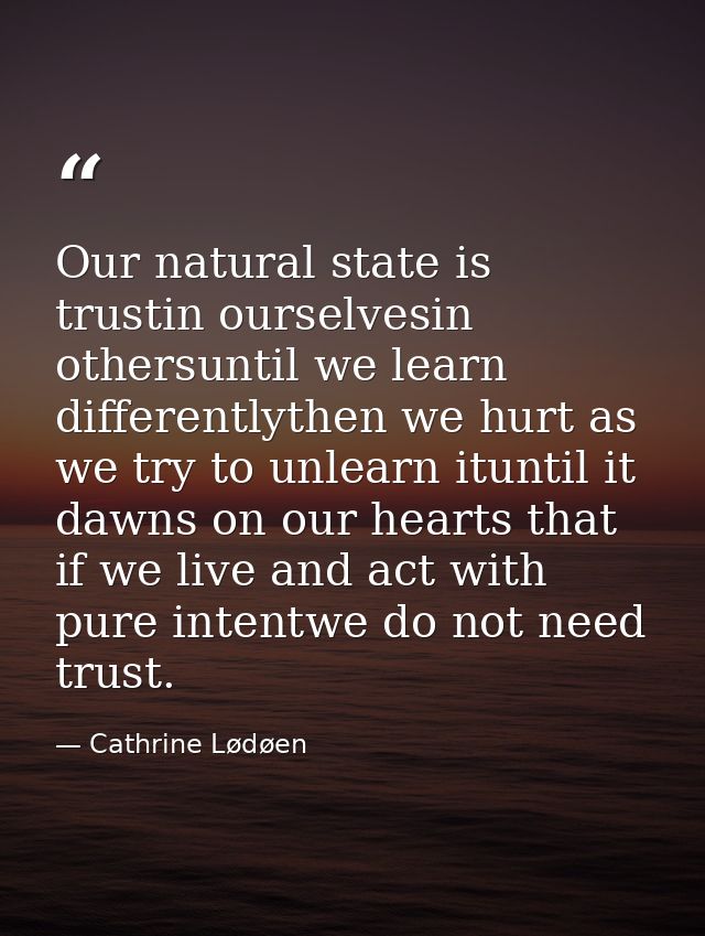 Our natural state is trustin ourselvesin othersuntil we learn differentlythen we hurt as we try to unlearn ituntil it da — Cathrine Lødøen