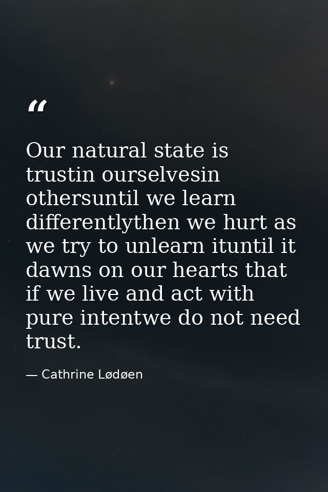 Our natural state is trustin ourselvesin othersuntil we learn differentlythen we hurt as we try to unlearn ituntil it da — Cathrine Lødøen