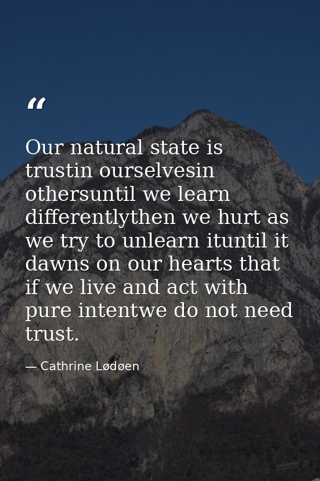 Our natural state is trustin ourselvesin othersuntil we learn differentlythen we hurt as we try to unlearn ituntil it da — Cathrine Lødøen