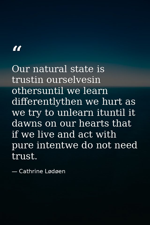 Our natural state is trustin ourselvesin othersuntil we learn differentlythen we hurt as we try to unlearn ituntil it da — Cathrine Lødøen