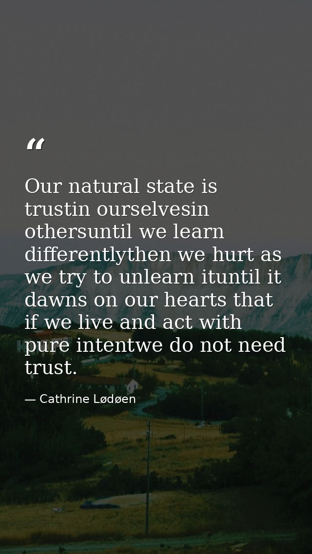 Our natural state is trustin ourselvesin othersuntil we learn differentlythen we hurt as we try to unlearn ituntil it da — Cathrine Lødøen