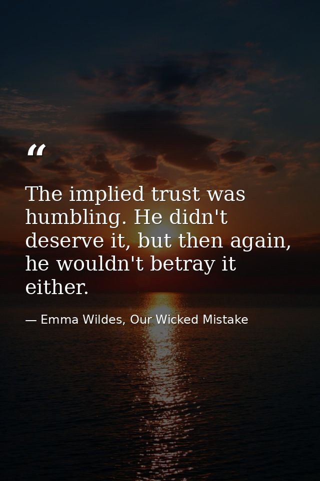The implied trust was humbling. He didn't deserve it, but then again, he wouldn't betray it either. — Emma Wildes, Our Wicked Mistake