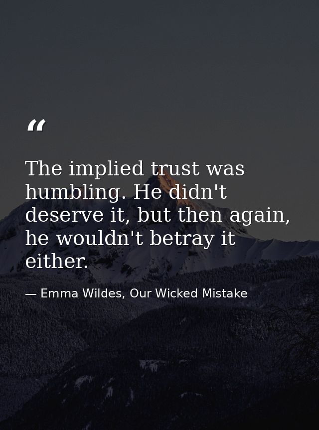 The implied trust was humbling. He didn't deserve it, but then again, he wouldn't betray it either. — Emma Wildes, Our Wicked Mistake
