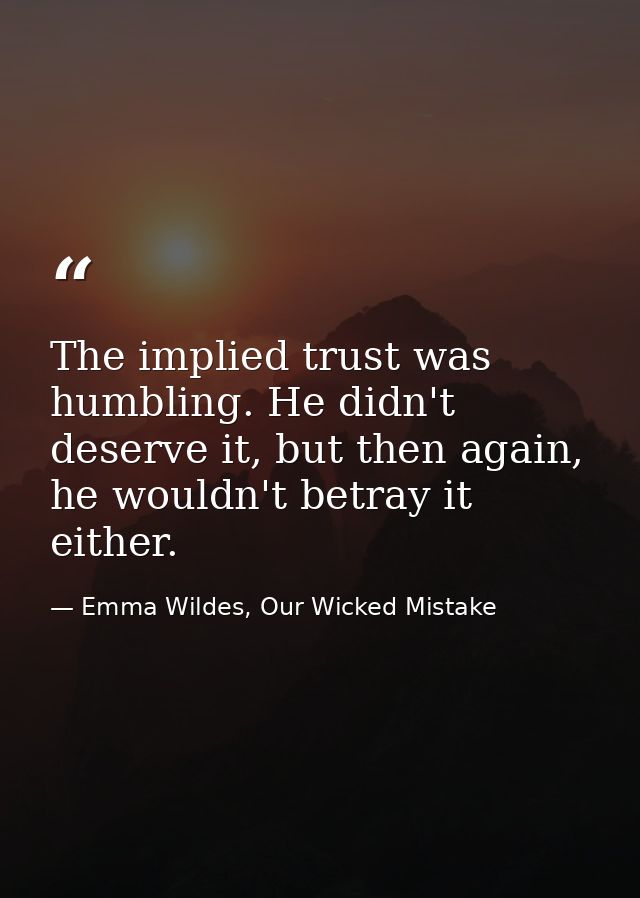 The implied trust was humbling. He didn't deserve it, but then again, he wouldn't betray it either. — Emma Wildes, Our Wicked Mistake