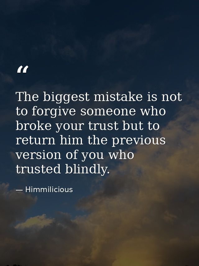 The biggest mistake is not to forgive someone who broke your trust but to return him the previous version of you who tru — Himmilicious