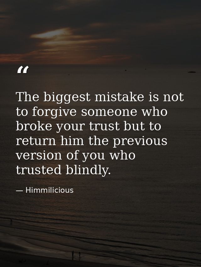 The biggest mistake is not to forgive someone who broke your trust but to return him the previous version of you who tru — Himmilicious
