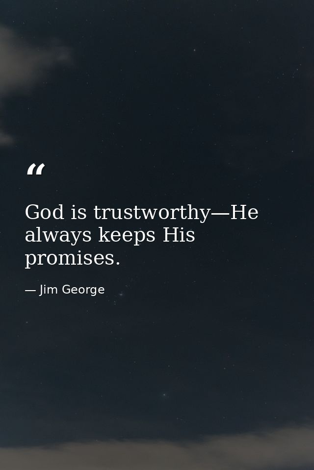 God is trustworthy—He always keeps His promises. — Jim George